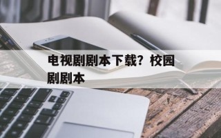 电视剧剧本下载？校园剧剧本