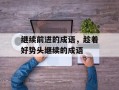 继续前进的成语，趁着好势头继续的成语