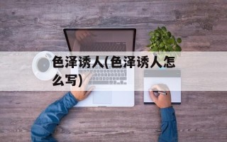 色泽诱人(色泽诱人怎么写)