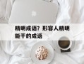 精明成语？形容人精明能干的成语