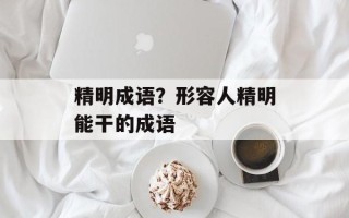 精明成语？形容人精明能干的成语