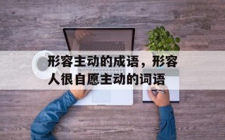 形容主动的成语，形容人很自愿主动的词语