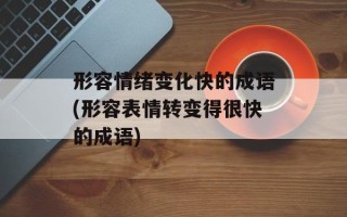 形容情绪变化快的成语(形容表情转变得很快的成语)