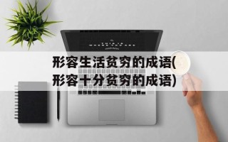 形容生活贫穷的成语(形容十分贫穷的成语)