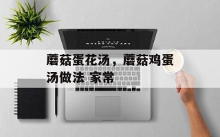 蘑菇蛋花汤，蘑菇鸡蛋汤做法 家常