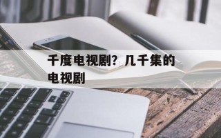 千度电视剧？几千集的电视剧