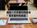 最后一个字是叶的成语？尾字是叶的成语