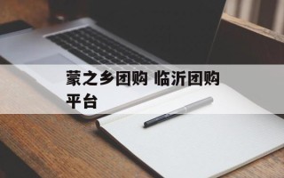 蒙之乡团购 临沂团购平台