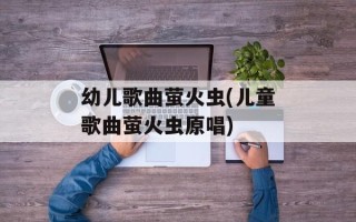 幼儿歌曲萤火虫(儿童歌曲萤火虫原唱)