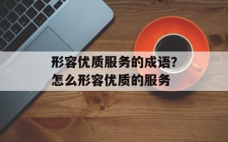 形容优质服务的成语？怎么形容优质的服务