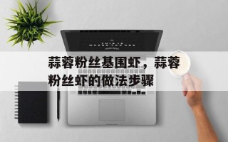 蒜蓉粉丝基围虾，蒜蓉粉丝虾的做法步骤