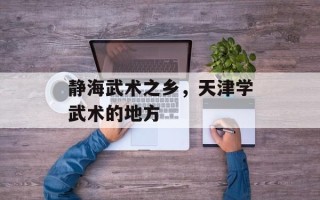 静海武术之乡，天津学武术的地方