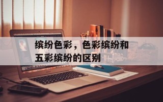 缤纷色彩，色彩缤纷和五彩缤纷的区别