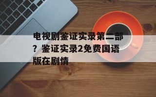 电视剧鉴证实录第二部？鉴证实录2免费国语版在剧情