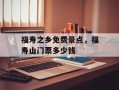 福寿之乡免费景点，福寿山门票多少钱