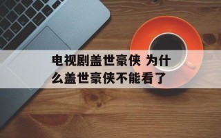 电视剧盖世豪侠 为什么盖世豪侠不能看了