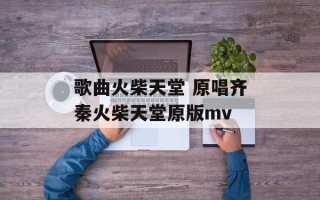 歌曲火柴天堂 原唱齐秦火柴天堂原版mv