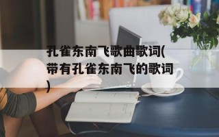 孔雀东南飞歌曲歌词(带有孔雀东南飞的歌词)