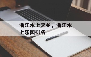 浙江水上之乡，浙江水上乐园排名