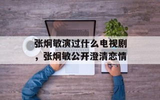 张炯敏演过什么电视剧，张炯敏公开澄清恋情