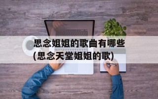 思念姐姐的歌曲有哪些(思念天堂姐姐的歌)