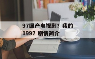97国产电视剧？我的1997 剧情简介