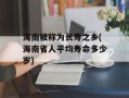 海南被称为长寿之乡(海南省人平均寿命多少岁)