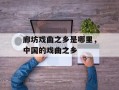 廊坊戏曲之乡是哪里，中国的戏曲之乡