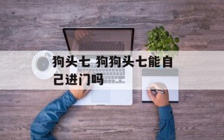 狗头七 狗狗头七能自己进门吗