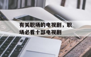 有关职场的电视剧，职场必看十部电视剧