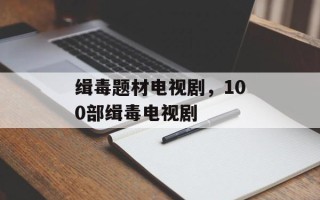 缉毒题材电视剧，100部缉毒电视剧