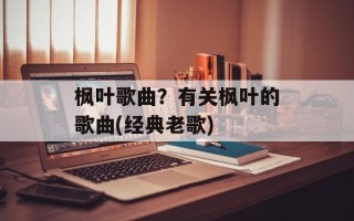枫叶歌曲？有关枫叶的歌曲(经典老歌)