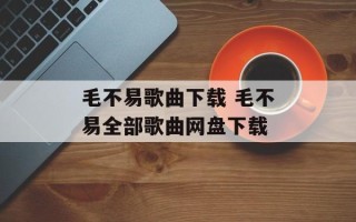 毛不易歌曲下载 毛不易全部歌曲网盘下载
