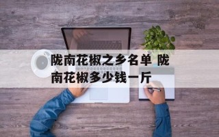 陇南花椒之乡名单 陇南花椒多少钱一斤