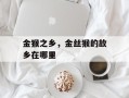 金猴之乡，金丝猴的故乡在哪里