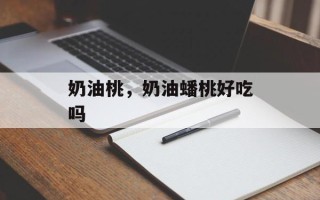 奶油桃，奶油蟠桃好吃吗