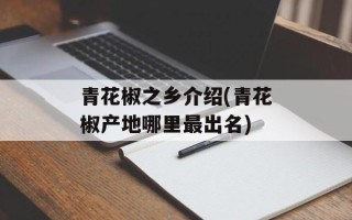 青花椒之乡介绍(青花椒产地哪里最出名)