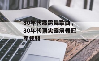 80年代霹雳舞歌曲，80年代顶尖霹雳舞冠军视频