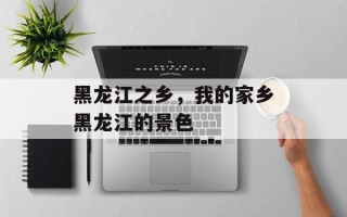 黑龙江之乡，我的家乡黑龙江的景色