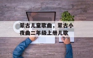 蒙古儿童歌曲，蒙古小夜曲二年级上册儿歌