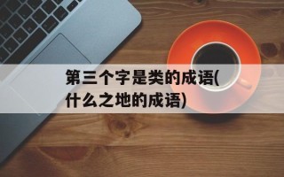 第三个字是类的成语(什么之地的成语)