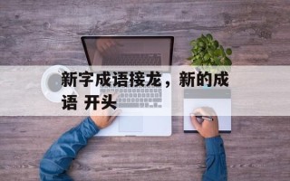 新字成语接龙，新的成语 开头