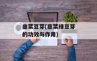 韭菜豆芽(韭菜绿豆芽的功效与作用)