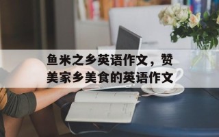 鱼米之乡英语作文，赞美家乡美食的英语作文