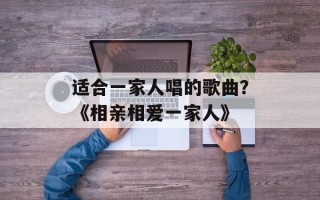 适合一家人唱的歌曲？《相亲相爱一家人》