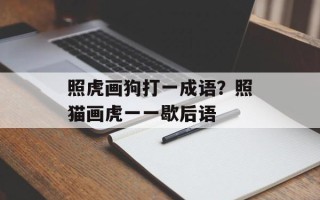 照虎画狗打一成语？照猫画虎一一歇后语