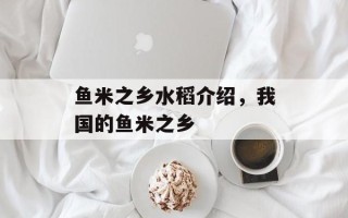 鱼米之乡水稻介绍，我国的鱼米之乡