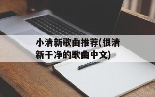 小清新歌曲推荐(很清新干净的歌曲中文)