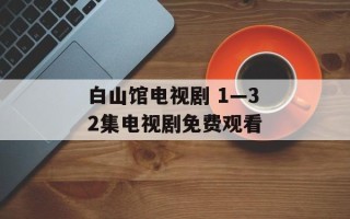 白山馆电视剧 1—32集电视剧免费观看