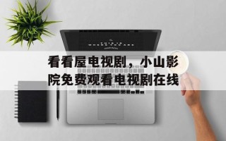 看看屋电视剧，小山影院免费观看电视剧在线